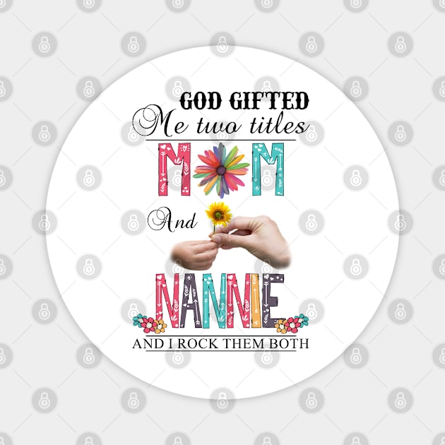 God Gifted Me Two Titles Mom And Nannie And I Rock Them Both Wildflowers Valentines Mothers Day Magnet by KIMIKA